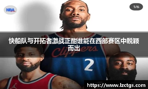 快船队与开拓者激战正酣谁能在西部赛区中脱颖而出