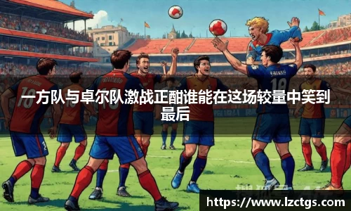 一方队与卓尔队激战正酣谁能在这场较量中笑到最后