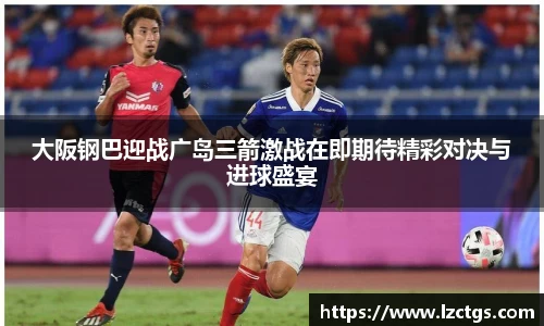 大阪钢巴迎战广岛三箭激战在即期待精彩对决与进球盛宴